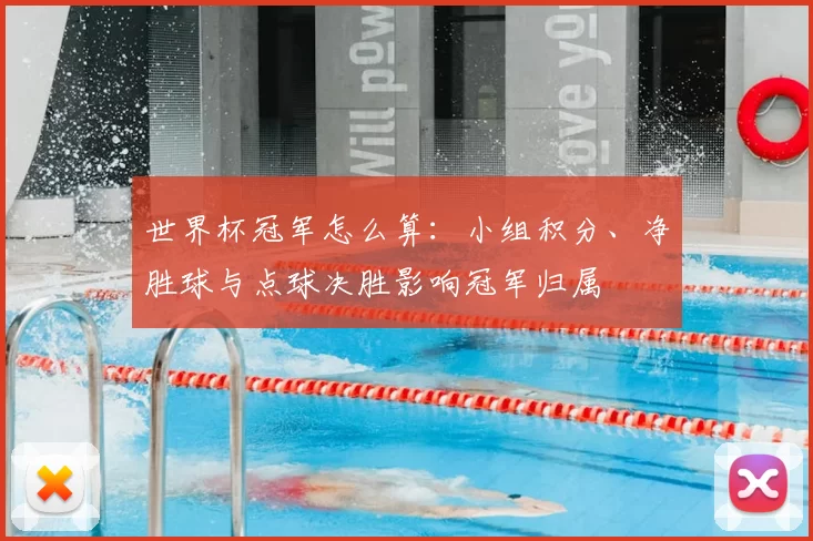 世界杯冠军怎么算：小组积分、净胜球与点球决胜影响冠军归属