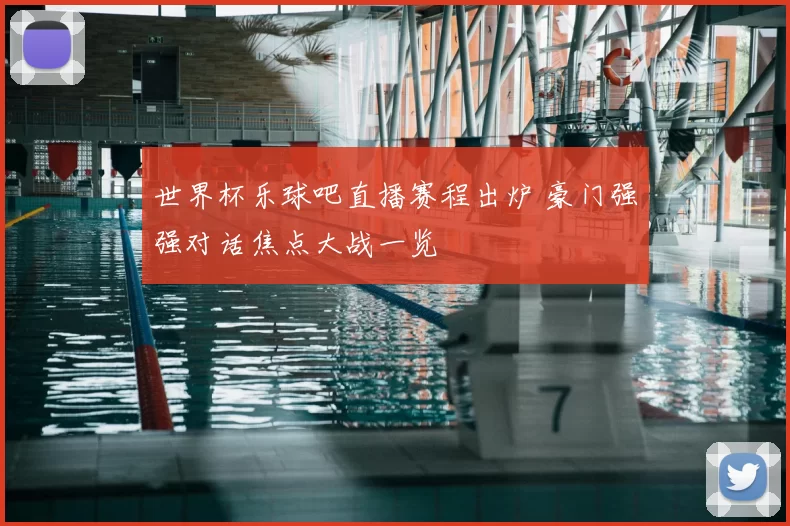 世界杯乐球吧直播赛程出炉 豪门强强对话焦点大战一览