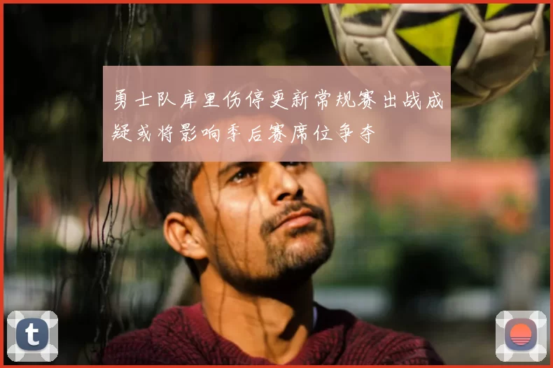 勇士队库里伤停更新常规赛出战成疑或将影响季后赛席位争夺