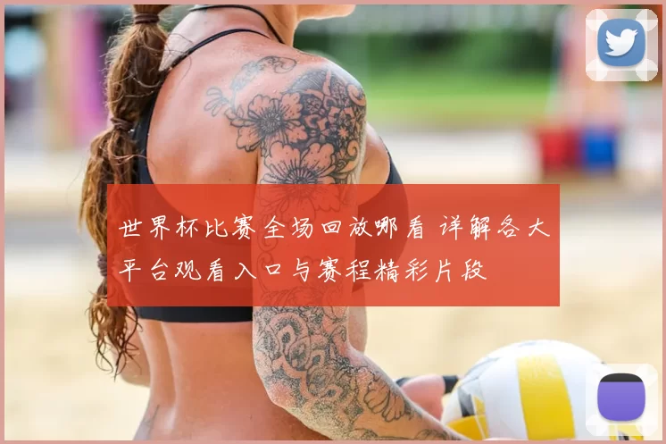 世界杯比赛全场回放哪看 详解各大平台观看入口与赛程精彩片段