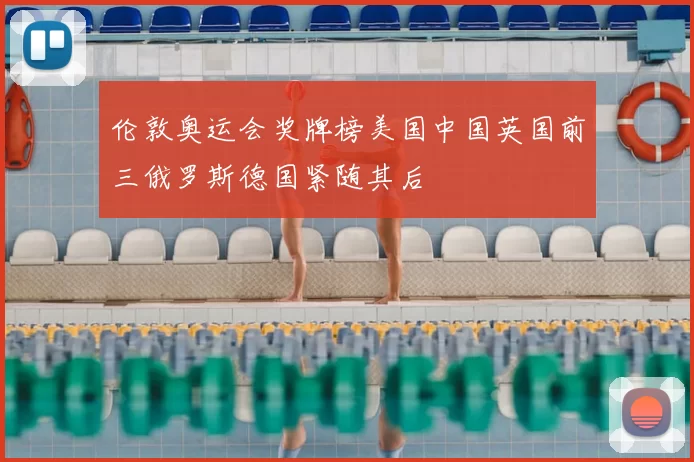 伦敦奥运会奖牌榜美国中国英国前三俄罗斯德国紧随其后